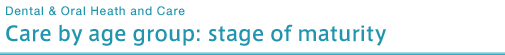 Care by Age Group: stage of maturity [Dental & Oral Heath and Care]