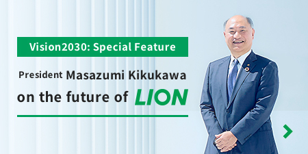 Vision2030: Special Feature. President Masazumi Kikukawa on the future of Lion
