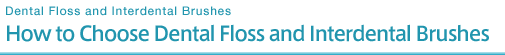 How to Choose Dental Floss and Interdental Brushes [Dental Floss and Interdental Brushes]