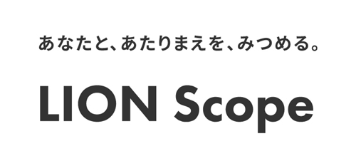 あなたと、あたりまえを、みつめる。LION Scope