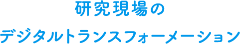 研究現場のデジタルトランスフォーメーション