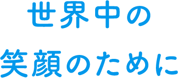 世界中の笑顔のために