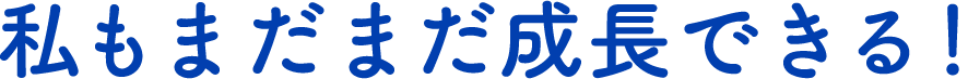 私もまだまだ成長できる！