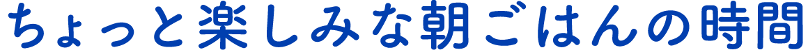 ちょっと楽しみな朝ごはんの時間