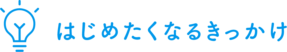 はじめたくなるきっかけ