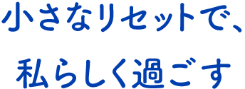 テキスト:小さなリセットで、私らしく過ごす