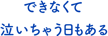 テキスト:できなくて泣いちゃう日もある