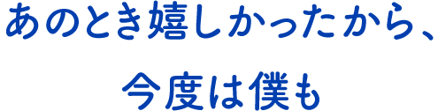 テキスト:あのとき嬉しかったから、今度は僕も