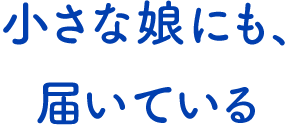 テキスト:小さな娘にも、届いている