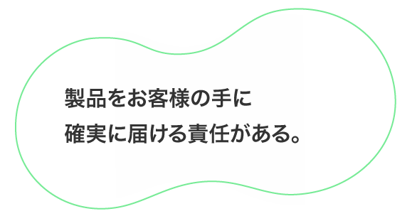 製品をお客様の手に確実に届ける責任がある。