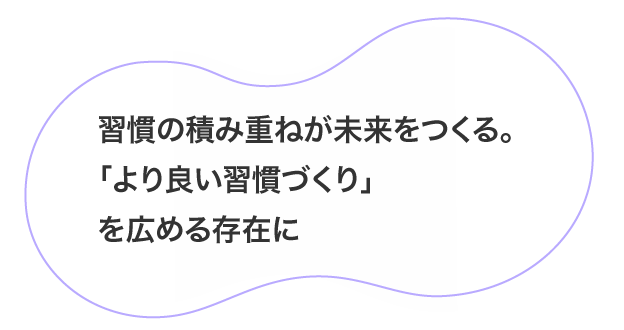 習慣の積み重ねが未来をつくる。「より良い習慣づくり」を広める存在に