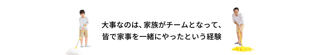 大事なのは、家族がチームとなって、皆で家事を一緒にやったという経験